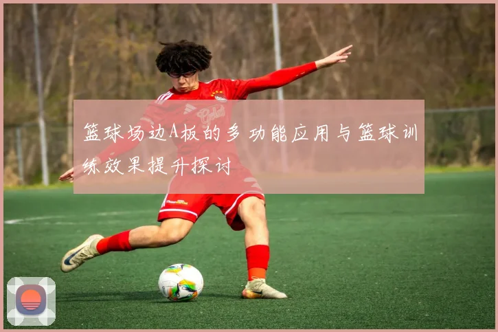 篮球场边A板的多功能应用与篮球训练效果提升探讨