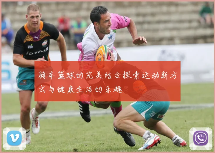 骑车篮球的完美结合探索运动新方式与健康生活的乐趣