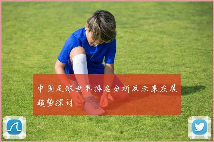 中国足球世界排名分析及未来发展趋势探讨