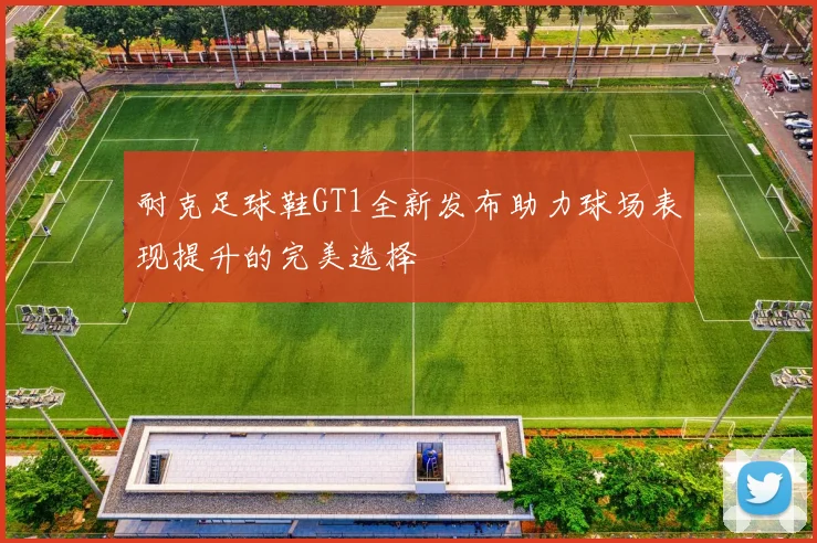 耐克足球鞋GT1全新发布助力球场表现提升的完美选择
