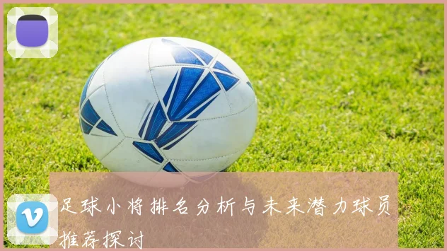 足球小将排名分析与未来潜力球员推荐探讨