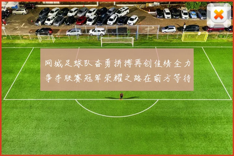 网城足球队奋勇拼搏再创佳绩全力争夺联赛冠军荣耀之路在前方等待
