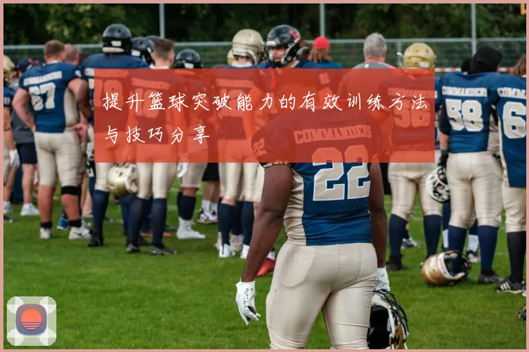 提升篮球突破能力的有效训练方法与技巧分享