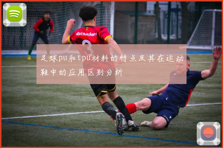足球pu和tpu材料的特点及其在运动鞋中的应用区别分析