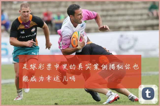 足球彩票中奖的真实案例揭秘你也能成为幸运儿吗