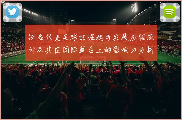斯洛伐克足球的崛起与发展历程探讨及其在国际舞台上的影响力分析
